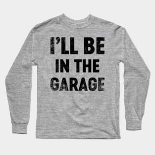 I'll Be In The Garage Funny (Black) Father's Day Long Sleeve T-Shirt